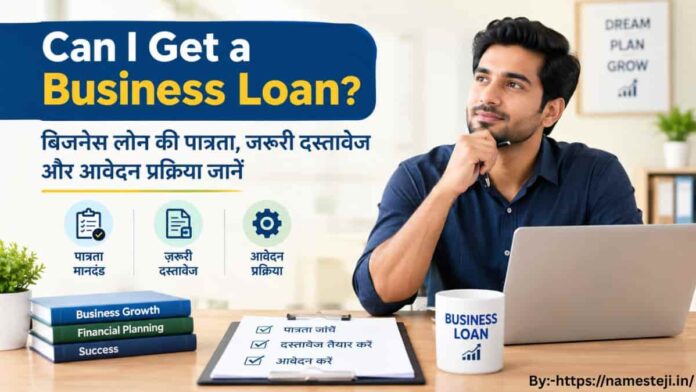Can I Get a Business Loan? बिजनेस लोन की पात्रता, दस्तावेज और आवेदन प्रक्रिया